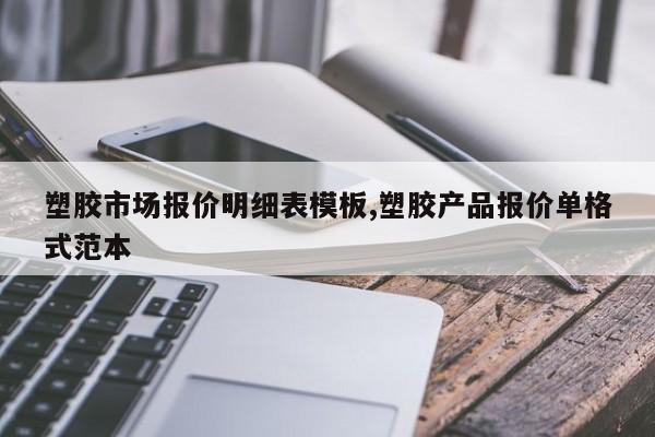 塑胶市场报价明细表模板,塑胶产品报价单格式范本