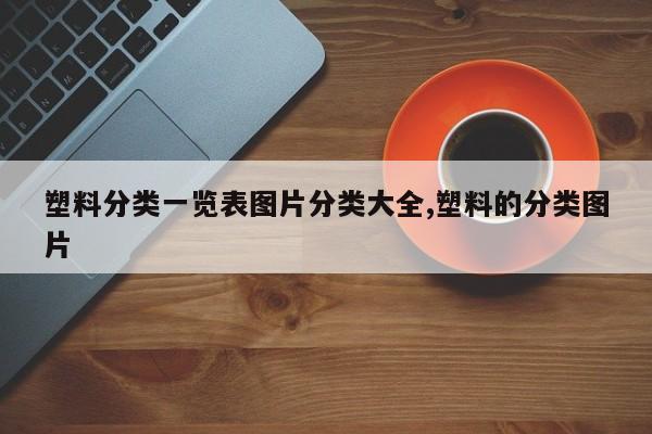 塑料分类一览表图片分类大全,塑料的分类图片