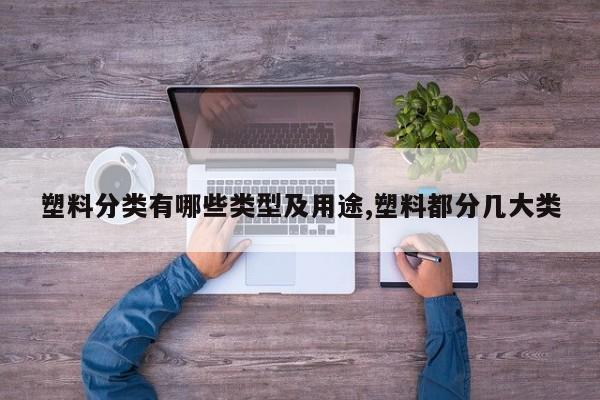 塑料分类有哪些类型及用途,塑料都分几大类