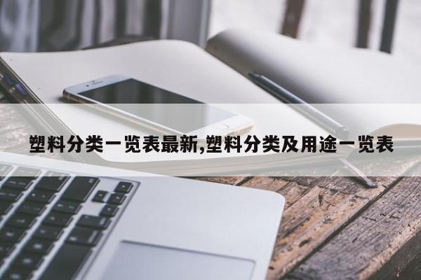 塑料分类一览表最新,塑料分类及用途一览表