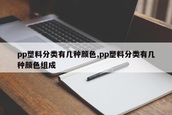 pp塑料分类有几种颜色,pp塑料分类有几种颜色组成