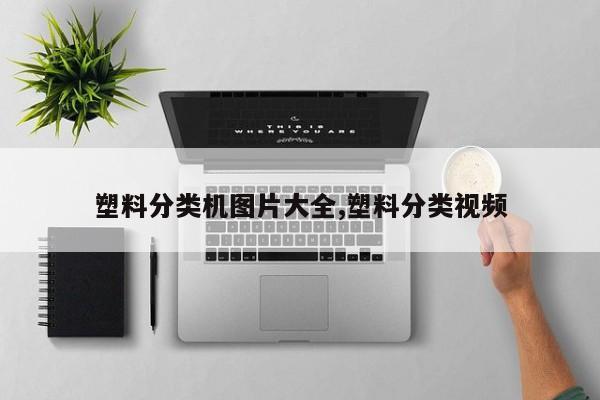 塑料分类机图片大全,塑料分类视频