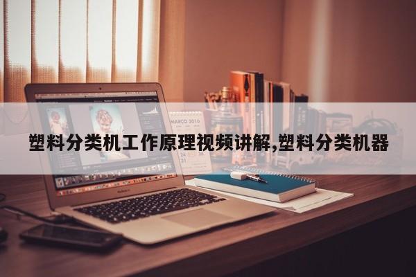 塑料分类机工作原理视频讲解,塑料分类机器