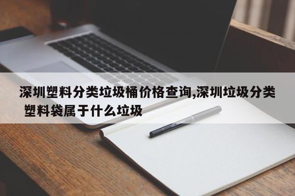 深圳塑料分类垃圾桶价格查询,深圳垃圾分类 塑料袋属于什么垃圾