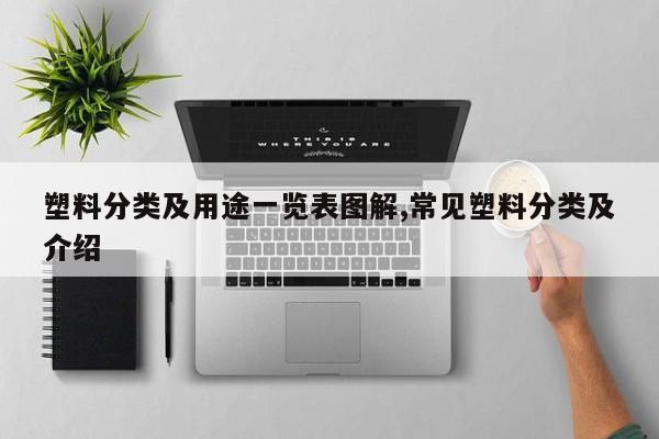 塑料分类及用途一览表图解,常见塑料分类及介绍