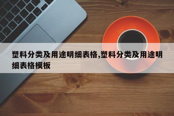 塑料分类及用途明细表格,塑料分类及用途明细表格模板