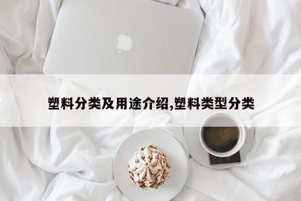 塑料分类及用途介绍,塑料类型分类