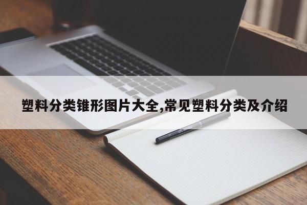 塑料分类锥形图片大全,常见塑料分类及介绍